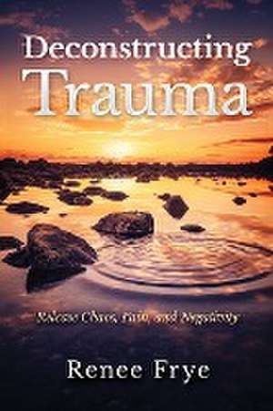 Deconstructing Trauma de Renee Frye