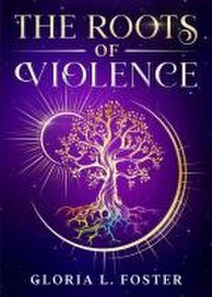 The Roots of Violence de Gloria L. Foster