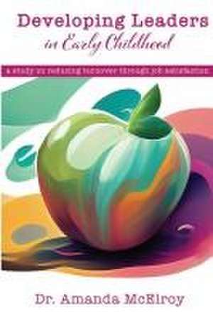 Developing Leaders Within Early Childhood: A Study on Reducing Turnover Through Job Satisfaction de Amanda McElroy