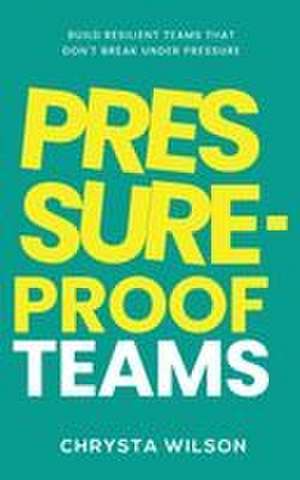 Pressure-Proof Teams de Chrysta Wilson
