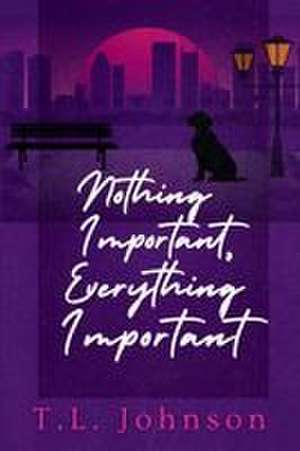 Nothing Important, Everything Important de T. L. Johnson