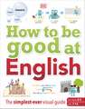 How to be Good at English, Ages 7-14 (Key Stages 2-3): The Simplest-ever Visual Guide