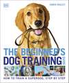 The Beginner's Dog Training Guide: How to Train a Superdog, Step by Step