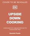 Upside Down Cooking: LAYER, BAKE, FLIP A Brand New Way to Cook in One Tray