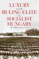 Luxury and the Ruling Elite in Socialist Hungary – Villas, Hunts, and Soccer Games