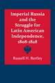 Imperial Russia and the Struggle for Latin American Independence, 1808–1828