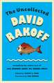 The Uncollected David Rakoff: Including the Entire Text of Love, Dishonor, Marry, Die, Cherish, Perish