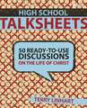 High School Talksheets: 50 Ready-to-Use Discussions on the Life of Christ