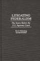 Litigating Federalism: The States Before the U.S. Supreme Court