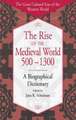 The Rise of the Medieval World 500-1300: A Biographical Dictionary