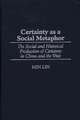 Certainty as a Social Metaphor: The Social and Historical Production of Certainty in China and the West