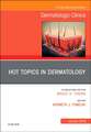 Hot Topics in Dermatology, An Issue of Dermatologic Clinics