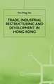 Trade, Industrial Restructuring and Development in Hong Kong