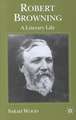 Robert Browning: A Literary Life