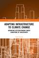 Adapting Infrastructure to Climate Change: Advancing Decision-Making Under Conditions of Uncertainty