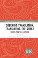 Queering Translation, Translating the Queer: Theory, Practice, Activism