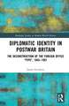 Diplomatic Identity in Postwar Britain: The Deconstruction of the Foreign Office "Type", 1945–1997