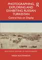 Photographing, Exploring and Exhibiting Russian Turkestan: Central Asia on Display