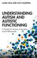 Understanding Autism and Autistic Functioning: A Guide for Parents, Educators and Professionals