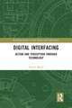 Digital Interfacing: Action and Perception through Technology