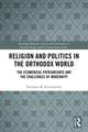 Religion and Politics in the Orthodox World: The Ecumenical Patriarchate and the Challenges of Modernity