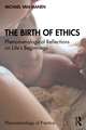 The Birth of Ethics: Phenomenological Reflections on Life’s Beginnings