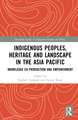 Indigenous Peoples, Heritage and Landscape in the Asia Pacific: Knowledge Co-Production and Empowerment