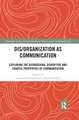 Dis/organization as Communication: Exploring the Disordering, Disruptive and Chaotic Properties of Communication