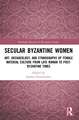 Secular Byzantine Women: Art, Archaeology, and Ethnography of Female Material Culture from Late Roman to Post-Byzantine Times