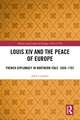 Louis XIV and the Peace of Europe: French Diplomacy in Northern Italy, 1659 – 1701