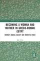 Becoming a Woman and Mother in Greco-Roman Egypt: Women’s Bodies, Society and Domestic Space