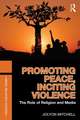 Promoting Peace, Inciting Violence: The Role of Religion and Media