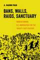 Bans, Walls, Raids, Sanctuary – Understanding U.S. Immigration for the Twenty–First Century