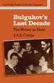 Bulgakov's Last Decade: The Writer as Hero