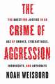 The Crime of Aggression – The Quest for Justice in an Age of Drones, Cyberattacks, Insurgents, and Autocrats