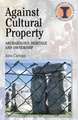 Against Cultural Property: Archaeology,Heritage and Ownership