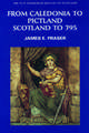 From Caledonia to Pictland Scotland to 795: Scotland to 795