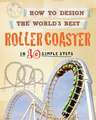 How to Design the World's Best Roller Coaster: In 10 Simple Steps