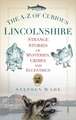 The A-Z of Curious Lincolnshire: Strange Stories of Mysteries, Crimes and Eccentrics