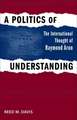 A Politics of Understanding: The International Thought of Raymond Aron