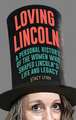 Loving Lincoln: A Personal History of the Women Who Shaped Lincoln's Life and Legacy