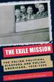 The Exile Mission: The Polish Political Diaspora and Polish Americans, 1939–1956