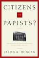 Citizens or Papists? – The Politics of Anti–Catholicism in New York, 1685–1821