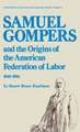 Samuel Gompers and the Origins of the American Federation of Labor, 1848-1896.