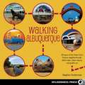 Walking Albuquerque: 30 Tours of the Duke City's Historic Neighborhoods, Ditch Trails, Urban Nature, and Public Art