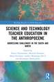 Science and Technology Teacher Education in the Anthropocene: Addressing Challenges in the North and South