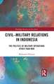 Civil-Military Relations in Indonesia: The Politics of Military Operations Other Than War