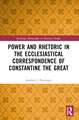 Power and Rhetoric in the Ecclesiastical Correspondence of Constantine the Great