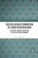 The Religious Formation of John Witherspoon: Calvinism, Evangelicalism, and the Scottish Enlightenment