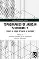 Topographies of African Spirituality: Essays in Honor of Jacob K. Olupona